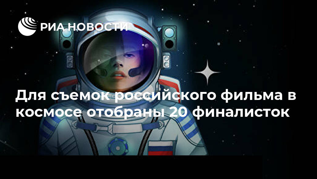 Для съемок российского фильма в космосе отобраны 20 финалисток Лента новостей