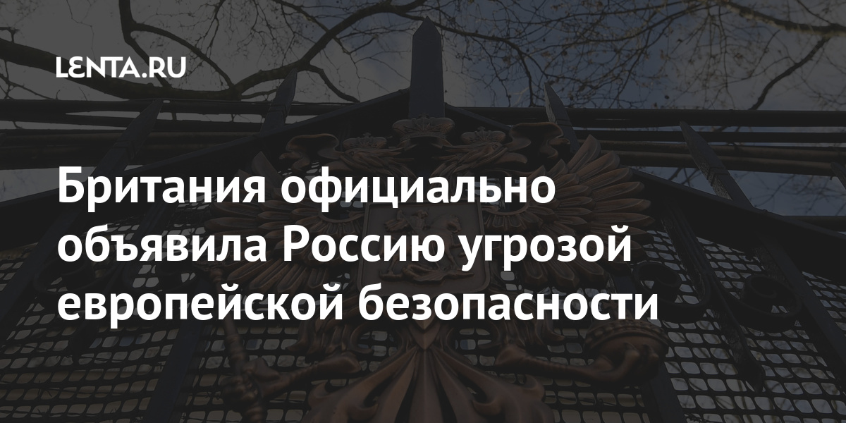 Британия официально объявила Россию угрозой европейской безопасности Россию, марта, безопасности, угроз, говорится, Россия, констатировала, смерть, политических, Британия, державой, Лондоном16, Великобритания, признала, одной, главных, отношений, считает, враждебной, Великобританию