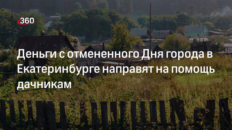 Деньги с отмененного Дня города в Екатеринбурге направят на помощь дачникам