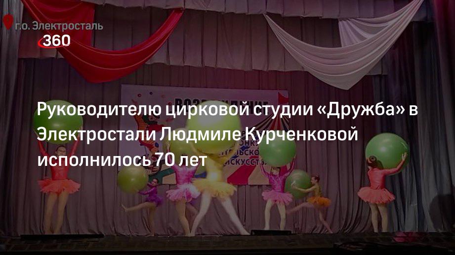 Руководитель народного цирка «Дружба» в Электростали Людмила Курченкова празднует 70-летний юбилей