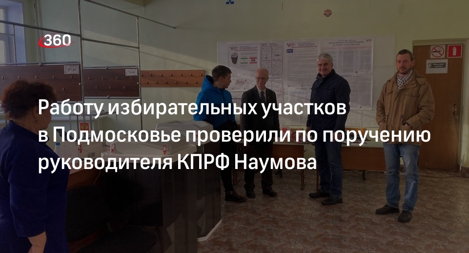 Работу избирательных участков в Подмосковье проверили по поручению руководителя КПРФ Наумова