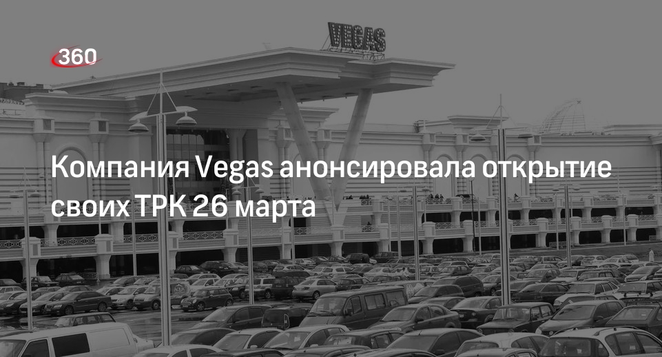Все подмосковные ТРК Vegas откроют для посетителей 26 марта