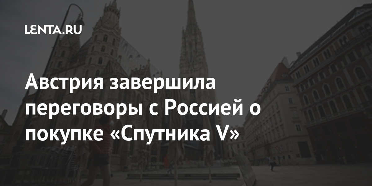 Австрия завершила переговоры с Россией о покупке «Спутника V» вакцины, «Спутник, сказал, регистрации, могут, стало, Австрия, российской, страны, европейские, некоторые, напомнил, Канцлер, Евросоюза, обход, провести, целом, регистрацию, допускал, несколько