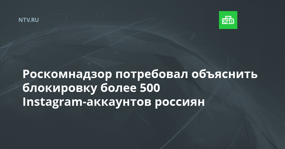 Роскомнадзор потребовал объяснить блокировку более 500 Instagram-аккаунтов россиян