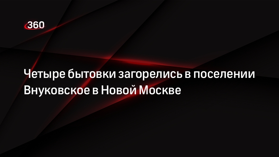 Источник «360»: крупный пожар вспыхнул в двухъярусных бытовках в Новой Москве