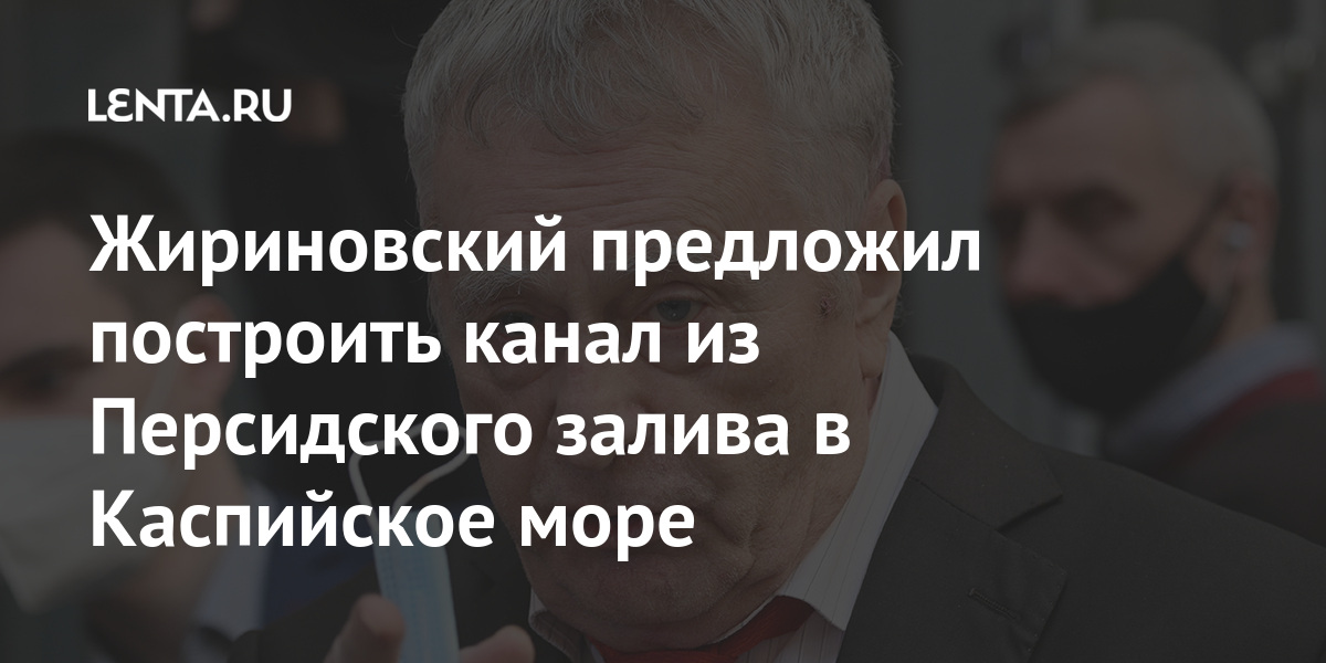 Жириновский предложил построить канал из Персидского залива в Каспийское море Жириновский предложил построить канал из Персидского залива в Каспийское море Россия