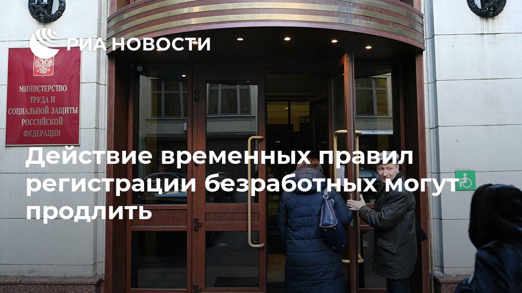 Действие временных правил регистрации безработных могут продлить Действие временных правил регистрации безработных могут продлить Лента новостей