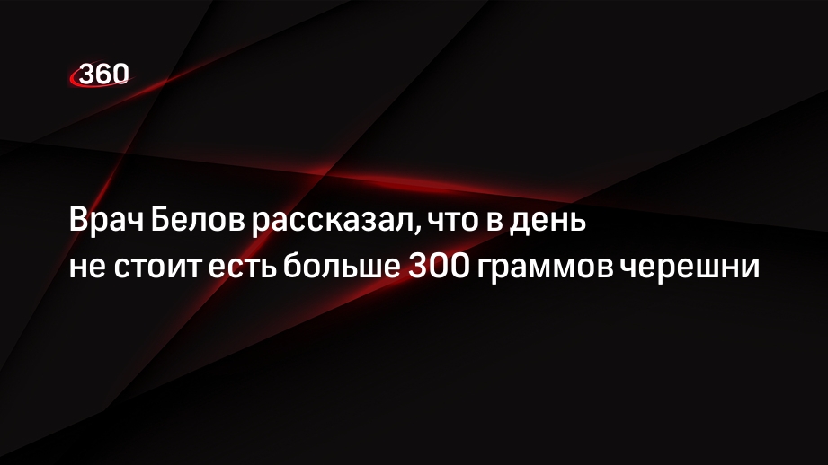 Врач Белов рассказал, что в день не стоит есть больше 300 граммов черешни