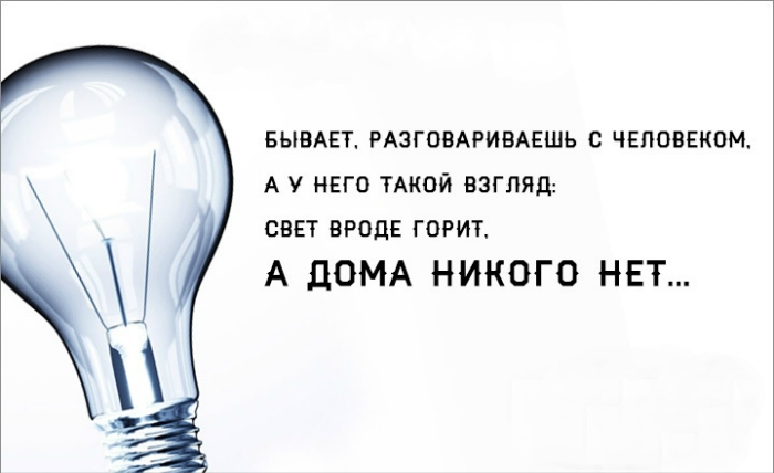 Бывает говорю. Бывает разговариваешь с человеком. Бывает разговариваешь с человеком а у него такой взгляд свет. Бывает взгляд такой свет горит а дома никого. Свет горит а дома никого нет.