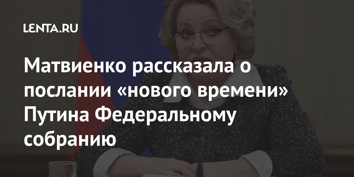 Матвиенко рассказала о послании «нового времени» Путина Федеральному собранию Матвиенко рассказала о послании «нового времени» Путина Федеральному собранию послание, Путина, президента, собранию, Федеральному, России, мероприятие, послания, Матвиенко, Песков, также, набор, напомнил, предстоящие, комментируя, феврале, страны, развития, технологического, социальноэкономического