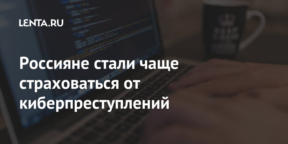 Россияне стали чаще страховаться от киберпреступлений Интернет и СМИ