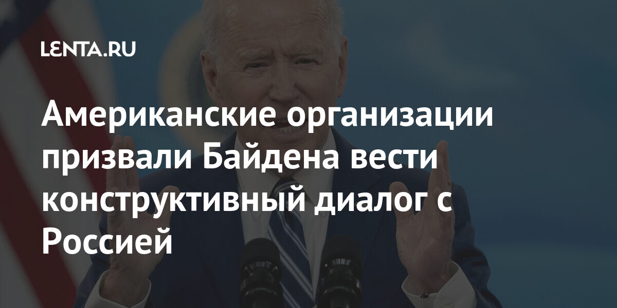 Американские организации призвали Байдена вести конструктивный диалог с Россией Мир