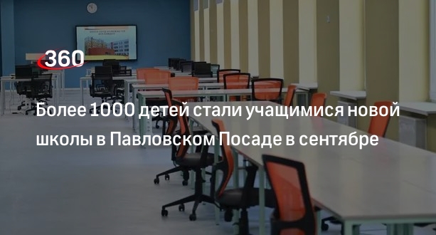 Более 1000 детей стали учащимися новой школы в Павловском Посаде в сентябре