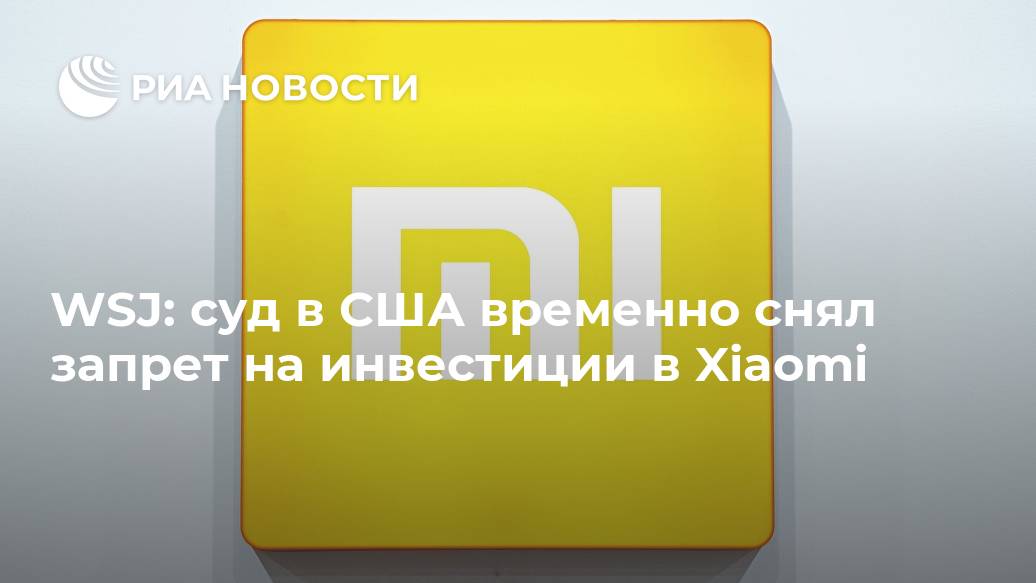 WSJ: суд в США временно снял запрет на инвестиции в Xiaomi Xiaomi, январе, смартфонов, список, связей, МОСКВА, компания, китайская, военнымиXiaomi, инвесторов, американских, запрещенных, занимается, Comac, авиакорпорацию, производителя, числе, компаний, китайских, девять