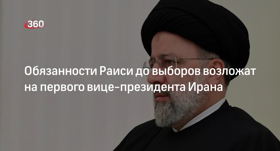 Первый вице-президент Ирана будет исполнять обязанности Раиси в течение 50 дней