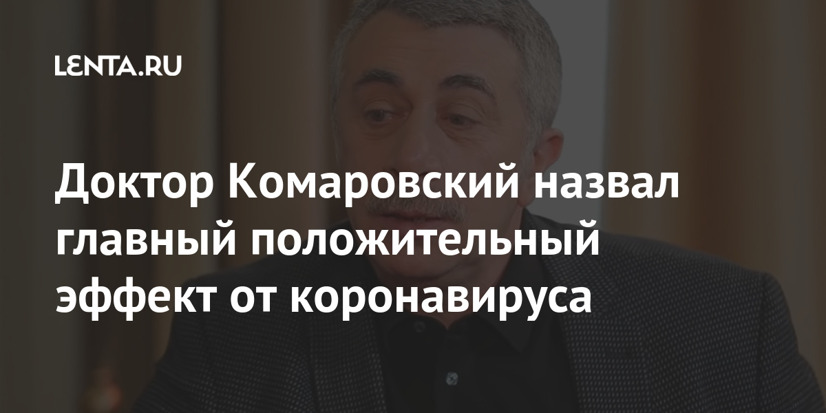 Доктор Комаровский назвал главный положительный эффект от коронавируса Доктор Комаровский назвал главный положительный эффект от коронавируса Интернет и СМИ