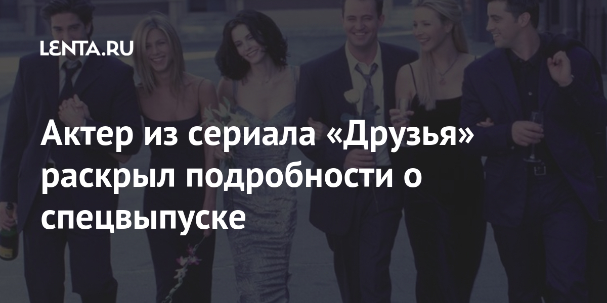 Актер из сериала «Друзья» раскрыл подробности о спецвыпуске Культура