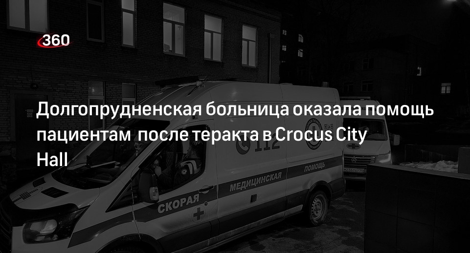Долгопрудненская больница оказала помощь пациентам  после теракта в Crocus City Hall