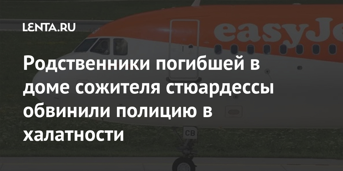Родственники погибшей в доме сожителя стюардессы обвинили полицию в халатности Путешествия