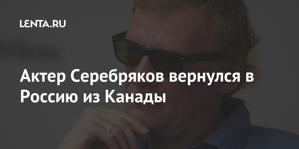 Актер Серебряков вернулся в Россию из Канады чтобы, Актер, артиста, какой, сказал, стране, Канаду, добавил, Серебряков, горизонты»«В, ничего, семья, важнее, переехать, дешевле, Кроме, жизни, «расширили, улыбчивым, доброжелательным