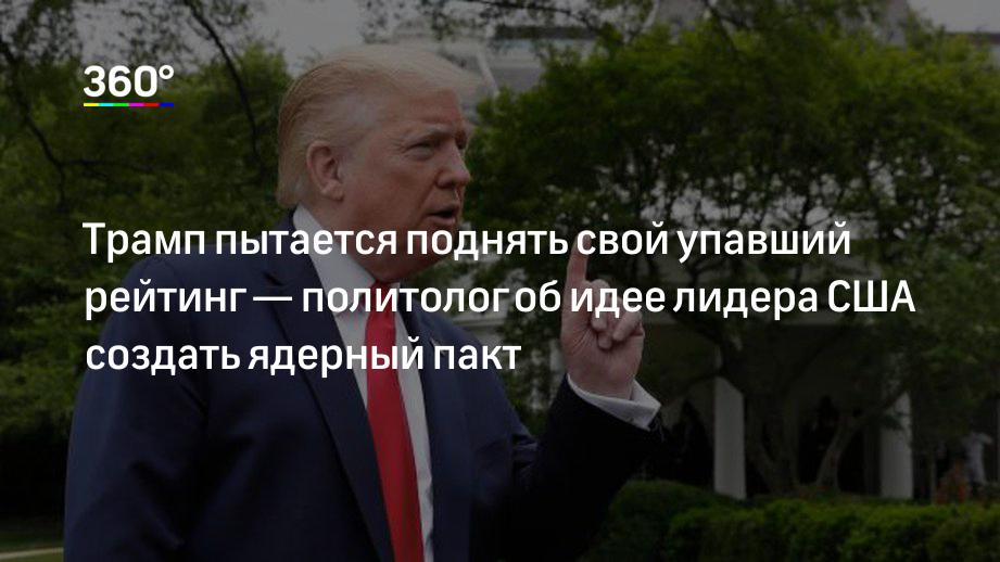 Трамп пытается поднять свой упавший рейтинг — политолог об идее лидера США создать ядерный пакт