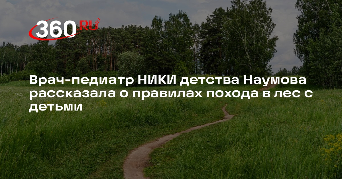 Врач-педиатр НИКИ детства Наумова рассказала о правилах похода в лес с детьми