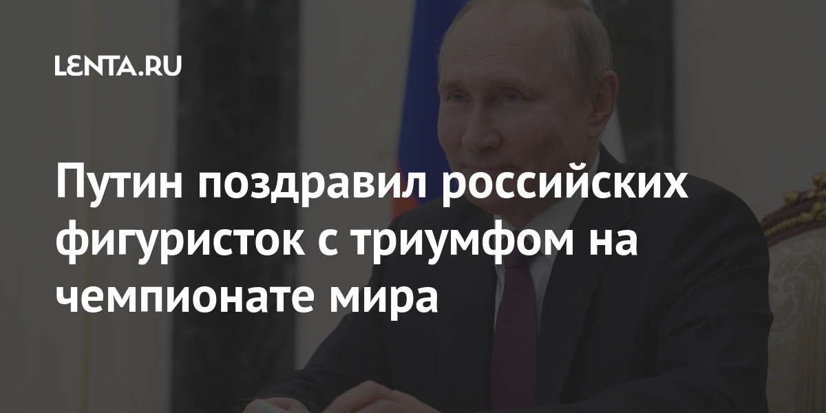 Путин поздравил российских фигуристок с триумфом на чемпионате мира Путин поздравил российских фигуристок с триумфом на чемпионате мира Президент, чемпионате, Путин, балла, Щербакова, мартаАнна, рождения, подарком, отличным, стала, победа, Щербаковой, указав, золотую, выступление, отметил, играм»Отдельно, Олимпийским, предстоящим, заделом