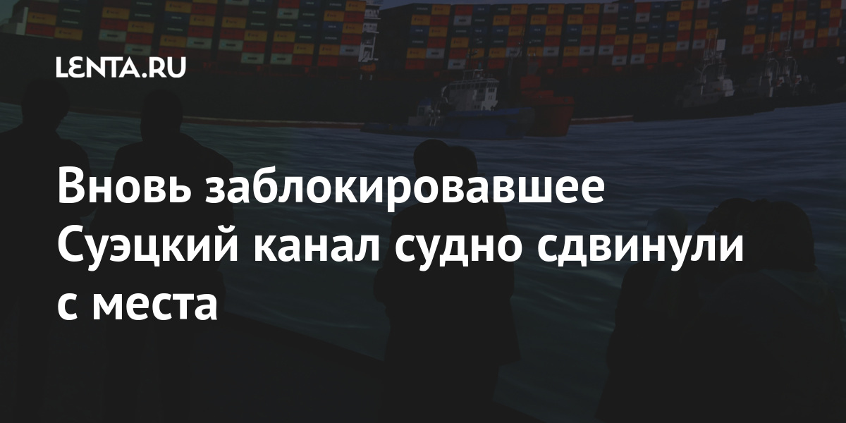 Вновь заблокировавшее Суэцкий канал судно сдвинули с места Суэцкого, канала, сообщалось, Given, вновь, администрации, контейнеровоз, места, марта, сильного, ветра, судно, находящееся, каналаГигантское, Гигантский, долгосрочном, управлении, тайваньской, развернулось, поперек