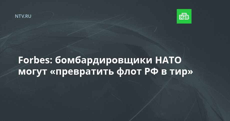 Forbes: бомбардировщики НАТО могут «превратить флот РФ в тир»