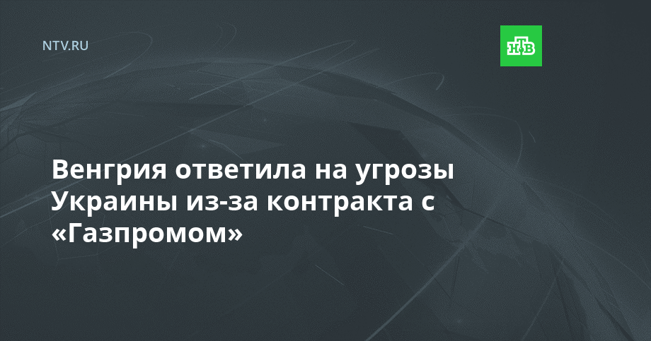 Венгрия ответила на угрозы Украины из-за контракта с «Газпромом»