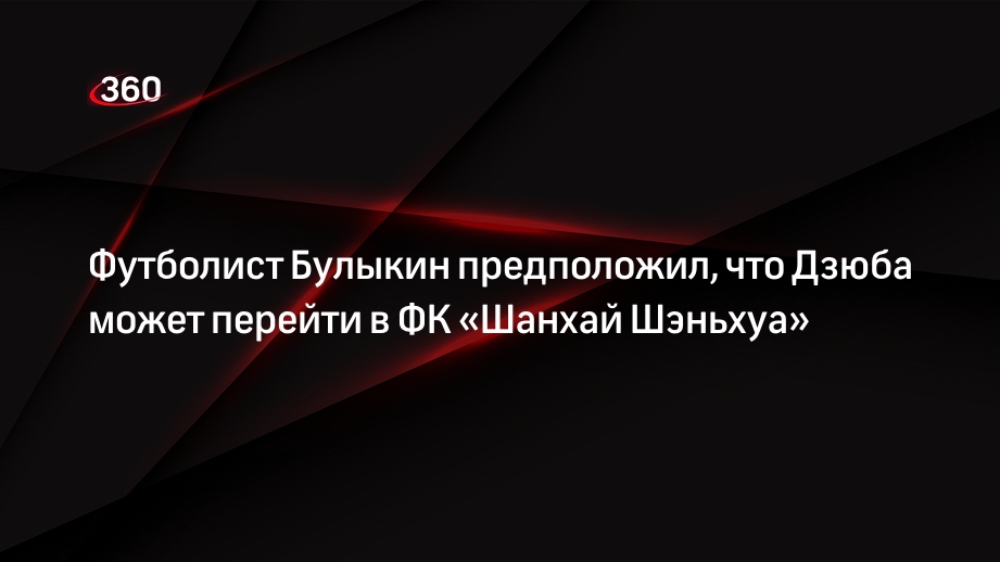 Футболист Булыкин предположил, что Дзюба может перейти в ФК «Шанхай Шэньхуа»