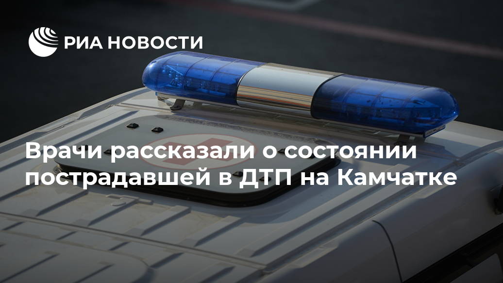 Врачи рассказали о состоянии пострадавшей в ДТП на Камчатке Лента новостей