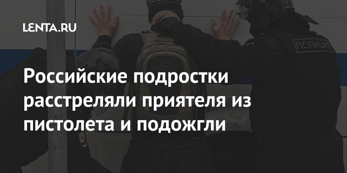 Российские подростки расстреляли приятеля из пистолета и подожгли Российские подростки расстреляли приятеля из пистолета и подожгли Россия
