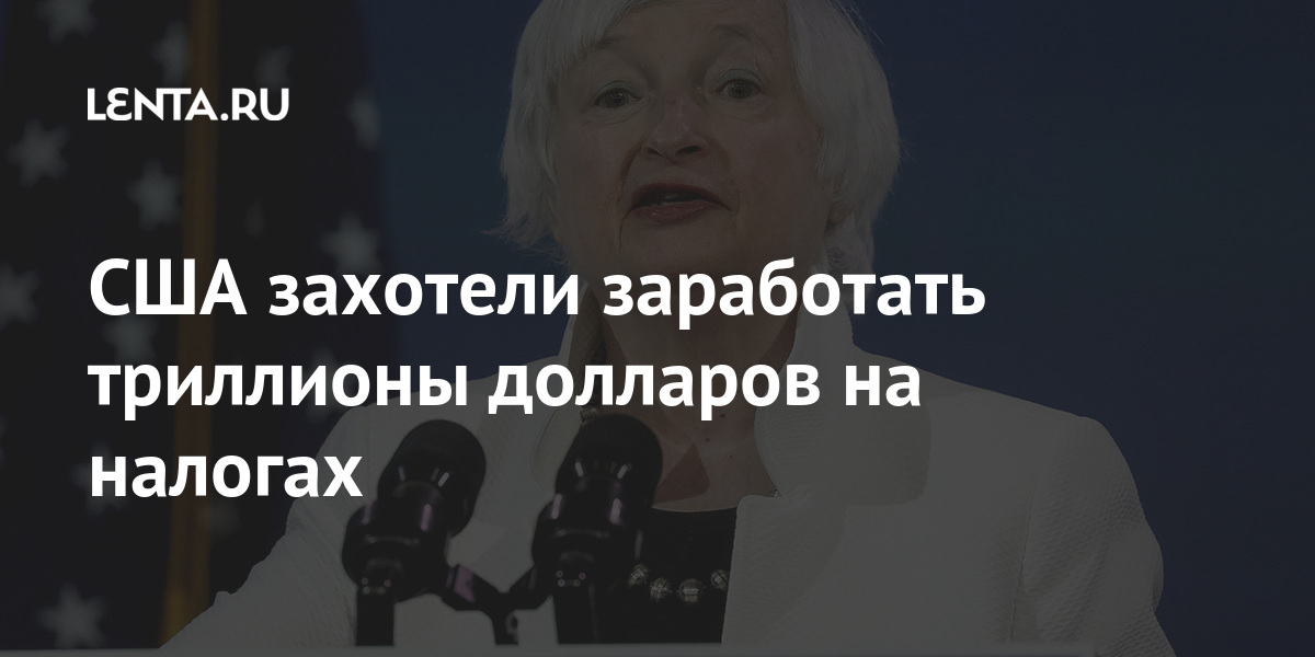 США захотели заработать триллионы долларов на налогах прибыль, налога, триллиона, долларов, Байденом, будет, Йеллен, компаниям, финансов, поступления, налоговые, самом, находятся, держать, низком, уровне, несколько, поколений, поскольку, будут