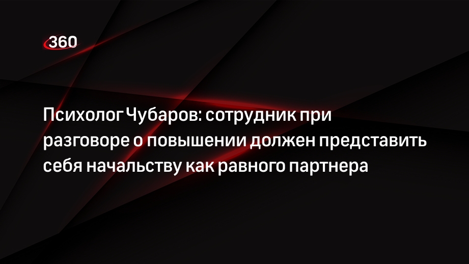 Психолог Чубаров: сотрудник при разговоре о повышении должен представить себя начальству как равного партнера