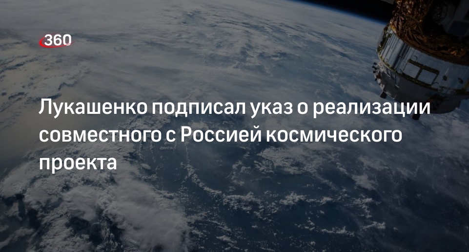 Лукашенко одобрил реализацию нового космического проекта РФ и Белоруссии