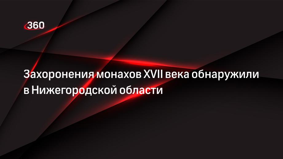 Захоронения монахов XVII века обнаружили в Нижегородской области