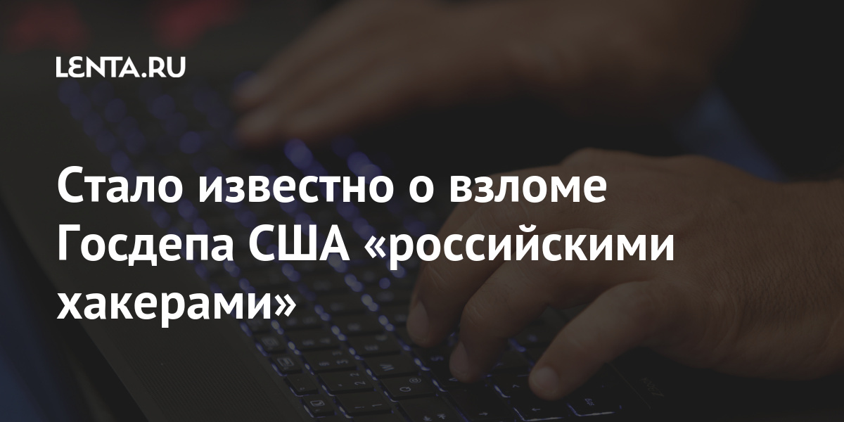 Стало известно о взломе Госдепа США «российскими хакерами» доступ, хакеры, получили, информации, атаки, ведомства, атаку, частью, российские, через, также, взломали, внутренним, заметили, ведомстве, почти, коммуникациям, Предполагаемые, безопасности, внутренней