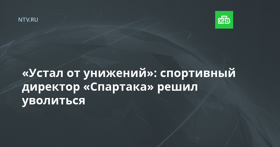 «Устал от унижений»: спортивный директор «Спартака» решил уволиться