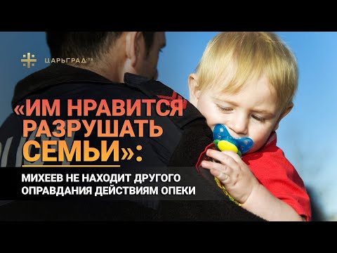 «Им нравится разрушать семьи»: Михеев не находит другого оправдания действиям опеки