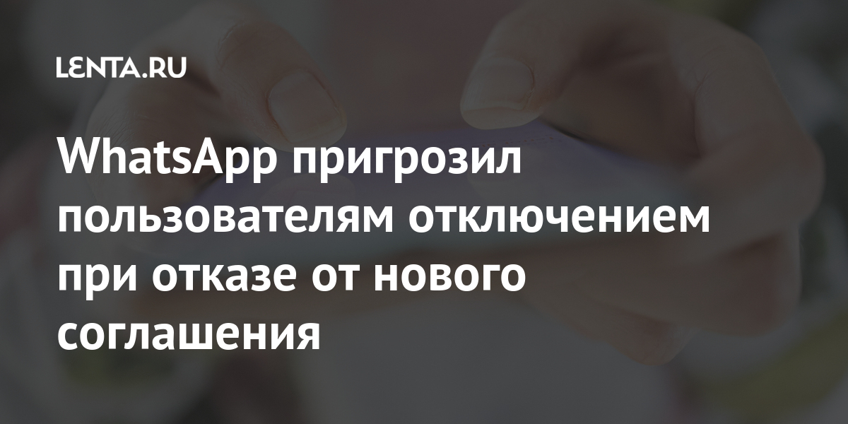 WhatsApp пригрозил пользователям отключением при отказе от нового соглашения WhatsApp, принять, пользователи, Однако, компании, после, пользователей, правила, юзеров, сообщения, принятия, правил, политике, приложения, новых, уведомления, новые, стали, смогут, необходимостью