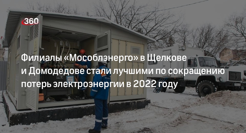 Филиалы «Мособлэнерго» в Щелкове и Домодедове стали лучшими по сокращению потерь электроэнергии в 2022 году