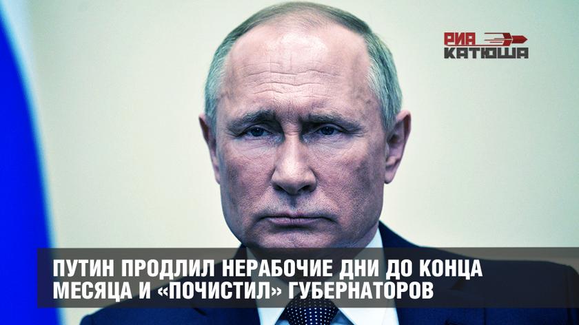 Путин продлил нерабочие дни до конца месяца и «почистил» губернаторов россия