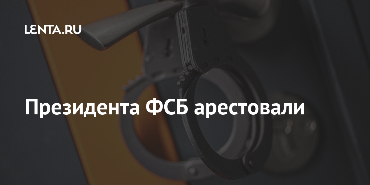 Президента ФСБ арестовали Президента ФСБ арестовали Силовые структуры
