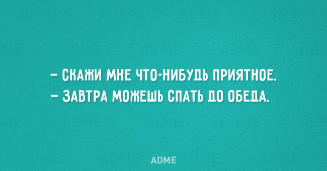 СНАШИ МНЕ ЧТО НИБУДЬ ПРИЯТНОЕ ЗАВТРА МОЖЕШЬ СПАТЬ 110 ОБЕДА АВМЕ