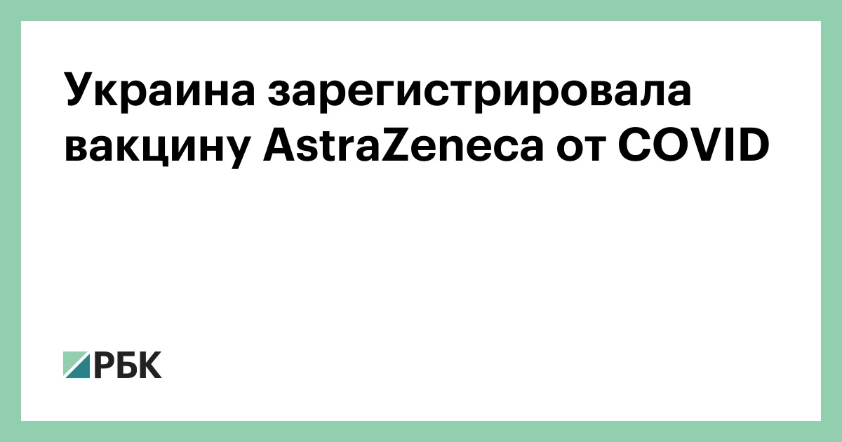 Украина зарегистрировала вакцину AstraZeneca от COVID