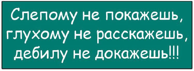 Глупый доказывать. Слепому не покажешь глухому не расскажешь. Слипому недокажиш глухому нераскажеш. Слепому не покажешь глухому не расскажешь дебилу не докажешь. Поговорка слепому не покажешь глухому не расскажешь.