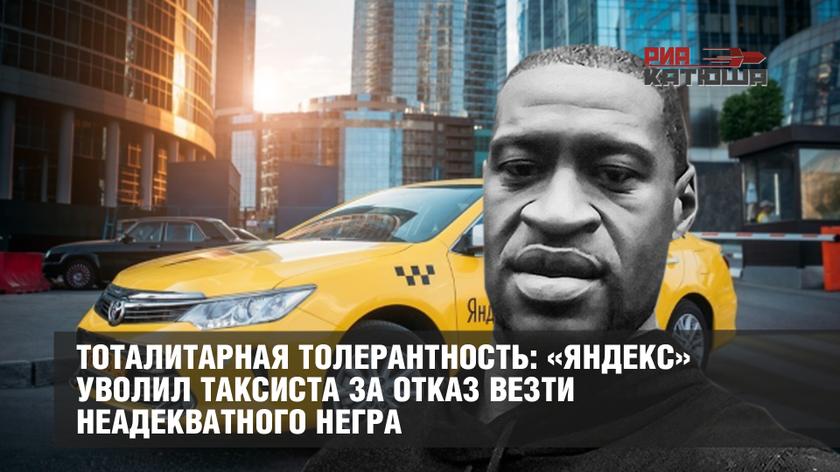 Тоталитарная толерантность: «Яндекс» уволил таксиста за отказ везти неадекватного негра
