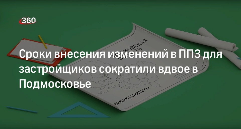 Сроки внесения изменений в ППЗ для застройщиков сократили вдвое в Подмосковье