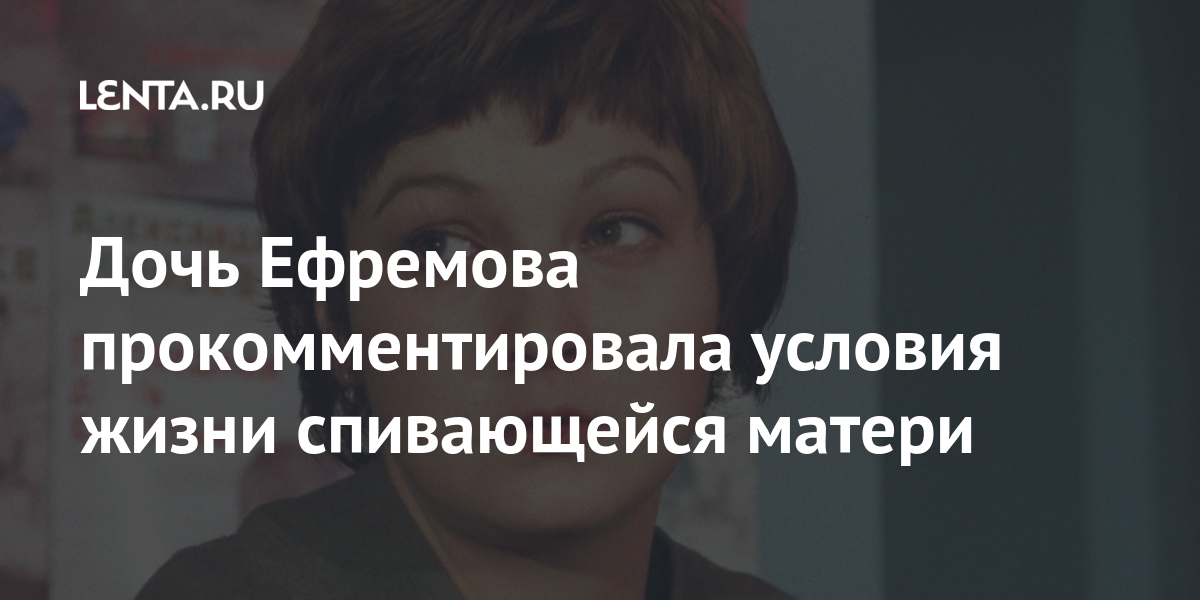 Дочь Ефремова прокомментировала условия жизни спивающейся матери Дочь Ефремова прокомментировала условия жизни спивающейся матери Культура
